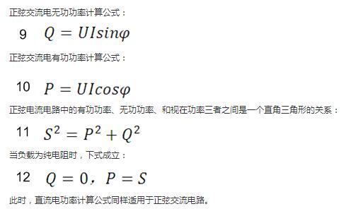 　正弦交流電無功功率計(jì)算公式：  　　正弦電路無功功率計(jì)算公式  　　正弦交流電有功功率計(jì)算公式：  　　正弦電路有功功率計(jì)算公式  　　正弦電流電路中的有功功率、無功功率、和視在功率三者之間是一個(gè)直角三角形的關(guān)系：  　　正弦電路復(fù)功率計(jì)算公式  　　當(dāng)負(fù)載為純電阻時(shí)，下式成立：  　　直流電路有功功率等于視在功率  　　此時(shí)，直流電功率計(jì)算公式同樣適用于正弦交流電路。